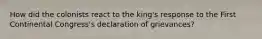 How did the colonists react to the king's response to the First Continental Congress's declaration of grievances?