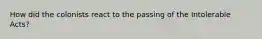 How did the colonists react to the passing of the Intolerable Acts?