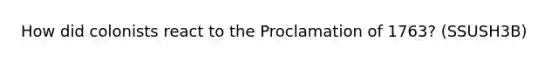 How did colonists react to the Proclamation of 1763? (SSUSH3B)