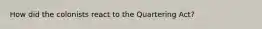 How did the colonists react to the Quartering Act?