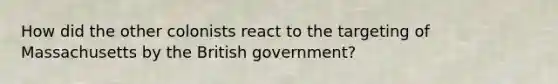 How did the other colonists react to the targeting of Massachusetts by the British government?