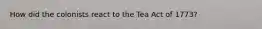How did the colonists react to the Tea Act of 1773?