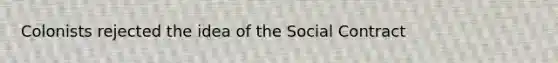 Colonists rejected the idea of the Social Contract