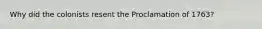 Why did the colonists resent the Proclamation of 1763?
