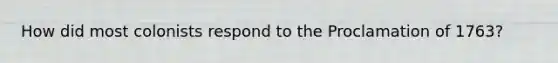 How did most colonists respond to the Proclamation of 1763?