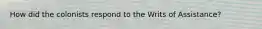 How did the colonists respond to the Writs of Assistance?