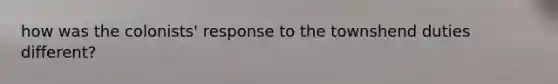 how was the colonists' response to the townshend duties different?