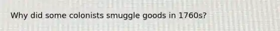 Why did some colonists smuggle goods in 1760s?