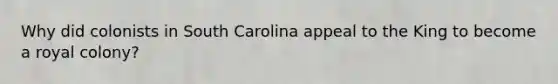 Why did colonists in South Carolina appeal to the King to become a royal colony?