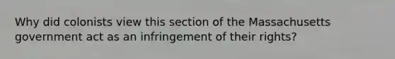 Why did colonists view this section of the Massachusetts government act as an infringement of their rights?