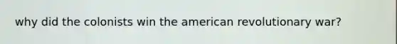 why did the colonists win the american revolutionary war?