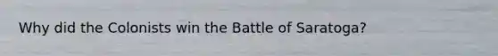 Why did the Colonists win the Battle of Saratoga?