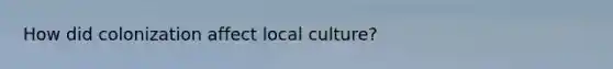 How did colonization affect local culture?