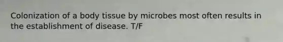 Colonization of a body tissue by microbes most often results in the establishment of disease. T/F