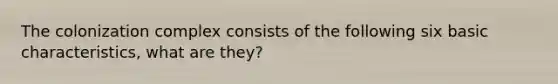 The colonization complex consists of the following six basic characteristics, what are they?