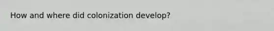 How and where did colonization develop?