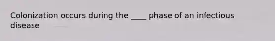 Colonization occurs during the ____ phase of an infectious disease