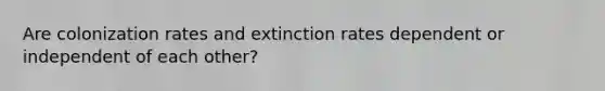 Are colonization rates and extinction rates dependent or independent of each other?