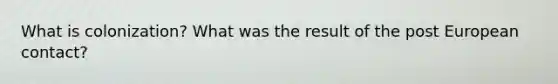 What is colonization? What was the result of the post European contact?