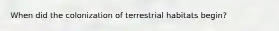 When did the colonization of terrestrial habitats begin?