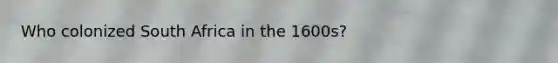 Who colonized South Africa in the 1600s?