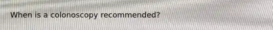 When is a colonoscopy recommended?
