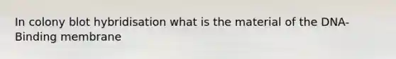 In colony blot hybridisation what is the material of the DNA-Binding membrane