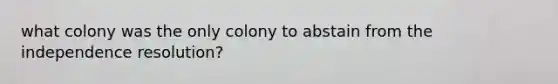 what colony was the only colony to abstain from the independence resolution?