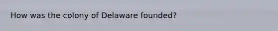 How was the colony of Delaware founded?