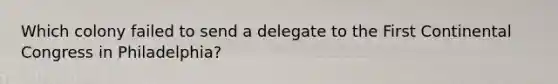 Which colony failed to send a delegate to the First Continental Congress in Philadelphia?