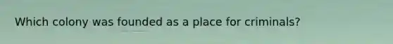 Which colony was founded as a place for criminals?