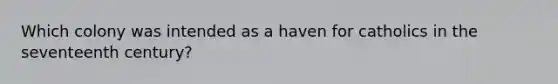 Which colony was intended as a haven for catholics in the seventeenth century?