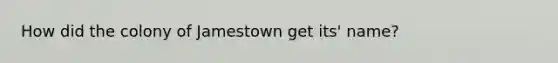 How did the colony of Jamestown get its' name?