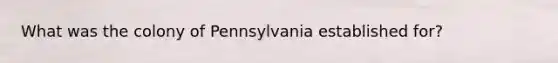 What was the colony of Pennsylvania established for?