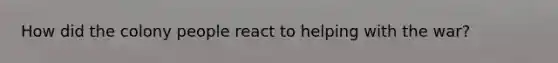 How did the colony people react to helping with the war?