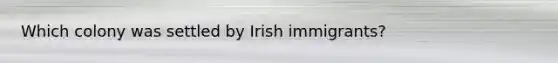 Which colony was settled by Irish immigrants?