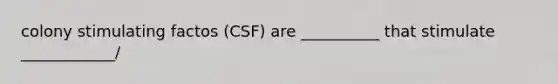 colony stimulating factos (CSF) are __________ that stimulate ____________/