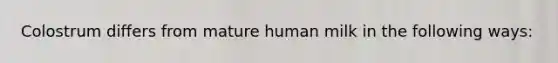 Colostrum differs from mature human milk in the following ways: