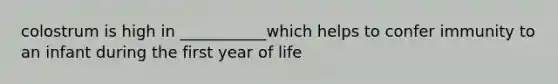 colostrum is high in ___________which helps to confer immunity to an infant during the first year of life