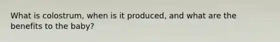 What is colostrum, when is it produced, and what are the benefits to the baby?