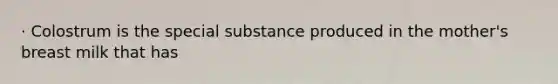 · Colostrum is the special substance produced in the mother's breast milk that has