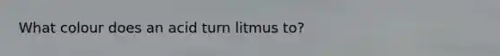 What colour does an acid turn litmus to?