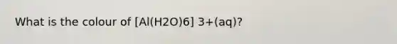 What is the colour of [Al(H2O)6] 3+(aq)?