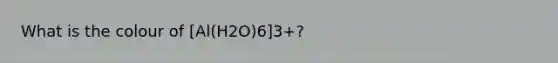 What is the colour of [Al(H2O)6]3+?