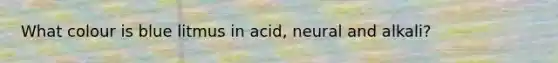 What colour is blue litmus in acid, neural and alkali?