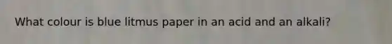 What colour is blue litmus paper in an acid and an alkali?