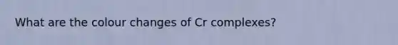 What are the colour changes of Cr complexes?