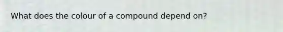 What does the colour of a compound depend on?