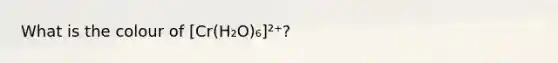 What is the colour of [Cr(H₂O)₆]²⁺?