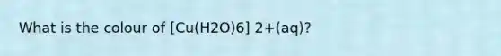 What is the colour of [Cu(H2O)6] 2+(aq)?